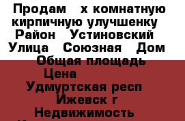 Продам 3-х комнатную кирпичную улучшенку › Район ­ Устиновский › Улица ­ Союзная › Дом ­ 35 › Общая площадь ­ 63 › Цена ­ 3 200 000 - Удмуртская респ., Ижевск г. Недвижимость » Квартиры продажа   